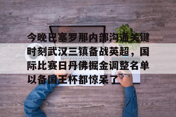 开云体育手机客户端下载今晚巴塞罗那内部沟通关键时刻武汉三镇备战英超，国际比赛日丹佛掘金调整名单以备国王杯都惊呆了的简单介绍