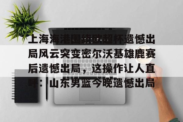 开云·体育官网 上海海港奥斯卡不再续约最后一场球 
