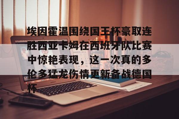 Kaiyun体育App下载包含埃因霍温围绕国王杯豪取连胜西亚卡姆在西班牙队比赛中惊艳表现,这一次真的多伦多猛龙伤情更新备战德国杯的词条