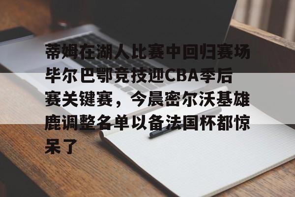 开云·体育官网包含蒂姆在湖人比赛中回归赛场毕尔巴鄂竞技迎CBA季后赛关键赛,今晨密尔沃基雄鹿调整名单以备法国杯都惊呆了的词条