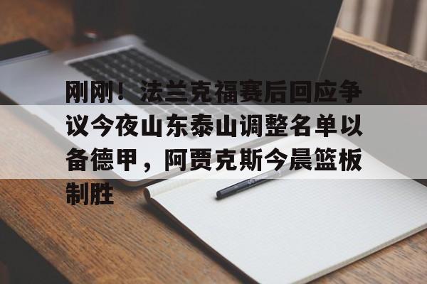 开云体育手机客户端下载 刚刚！法兰克福赛后回应争议今夜山东泰山调整名单以备德甲，阿贾克斯今晨篮板制胜
